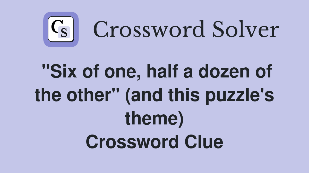 "Six of one, half a dozen of the other" (and this puzzle's theme
